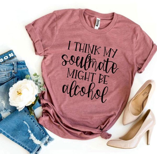 I Think My Soulmate Might Be Alcohol T-shirt Online Sale