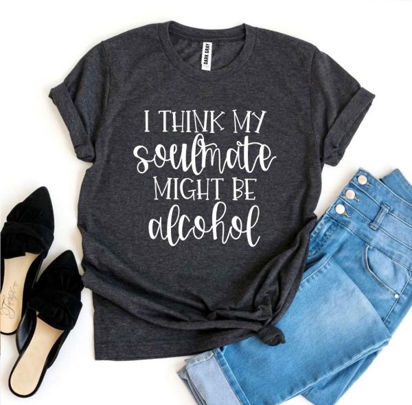 I Think My Soulmate Might Be Alcohol T-shirt Online Sale