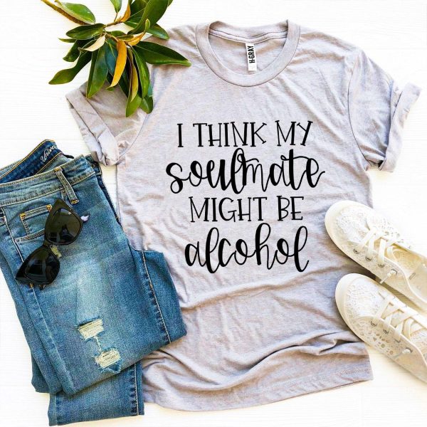 I Think My Soulmate Might Be Alcohol T-shirt Online Sale